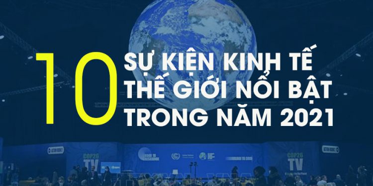 10 sự kiện kinh tế thế giới nổi bật trong năm 2021