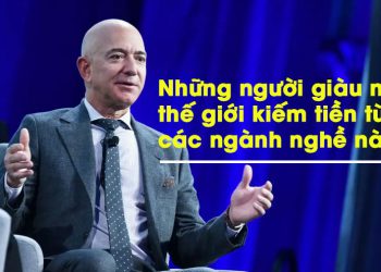 Những người giàu nhất thế giới kiếm tiền từ các ngành nghề nào?